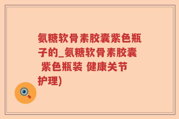 氨糖软骨素胶囊紫色瓶子的_氨糖软骨素胶囊 紫色瓶装 健康关节护理) 氨糖软骨素胶囊紫色瓶子的_氨糖软骨素胶囊 紫色瓶装 健康关节护理)