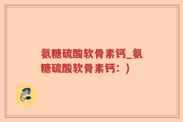 氨糖硫酸软骨素钙_氨糖硫酸软骨素钙：)