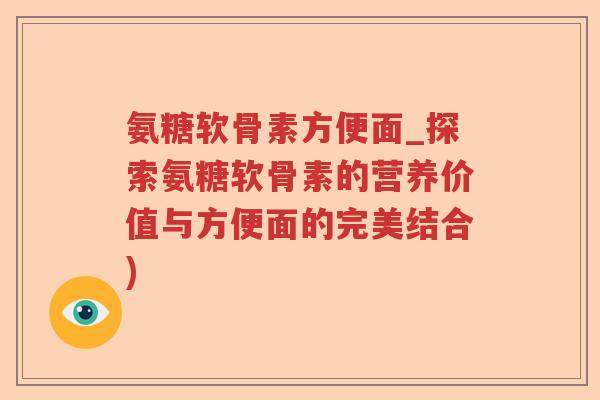 氨糖软骨素方便面_探索氨糖软骨素的营养价值与方便面的完美结合)