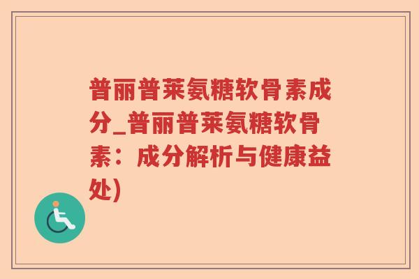 普丽普莱氨糖软骨素成分_普丽普莱氨糖软骨素:成分解析与健康益处) 普丽普莱氨糖软骨素成分_普丽普莱氨糖软骨素:成分解析与健康益处)