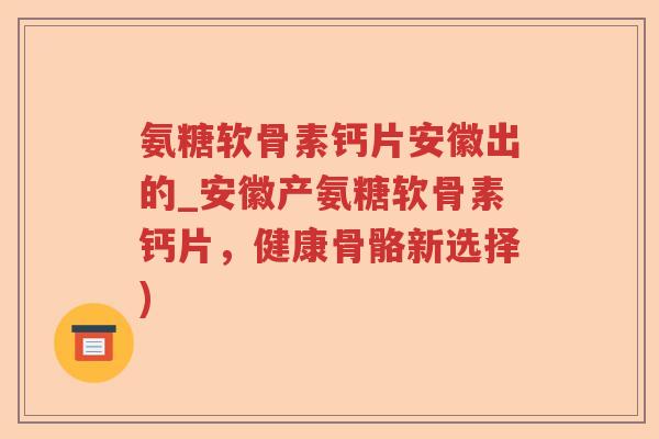氨糖软骨素钙片安徽出的_安徽产氨糖软骨素钙片，健康骨骼新选择)