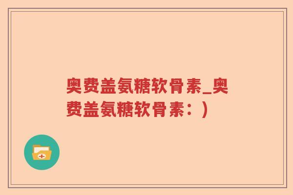 奥费盖氨糖软骨素_奥费盖氨糖软骨素:) 奥费盖氨糖软骨素_奥费盖氨糖软骨素:)