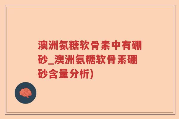 澳洲氨糖软骨素中有硼砂_澳洲氨糖软骨素硼砂含量分析) 澳洲氨糖软骨素中有硼砂_澳洲氨糖软骨素硼砂含量分析)