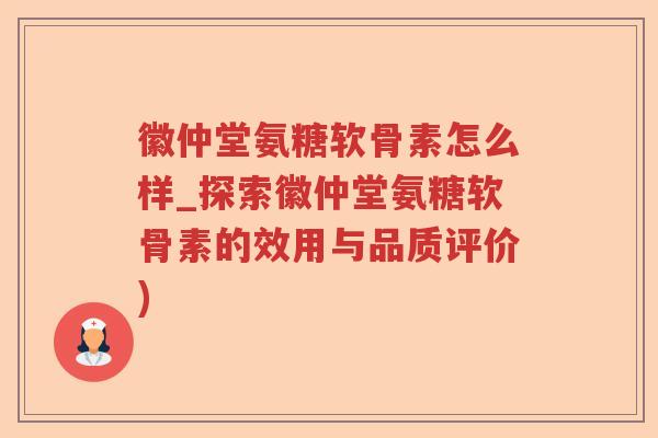 徽仲堂氨糖软骨素怎么样_探索徽仲堂氨糖软骨素的效用与品质评价) 徽仲堂氨糖软骨素怎么样_探索徽仲堂氨糖软骨素的效用与品质评价)