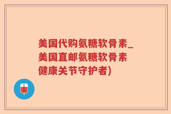 美国代购氨糖软骨素_美国直邮氨糖软骨素 健康关节守护者) 美国代购氨糖软骨素_美国直邮氨糖软骨素 健康关节守护者)