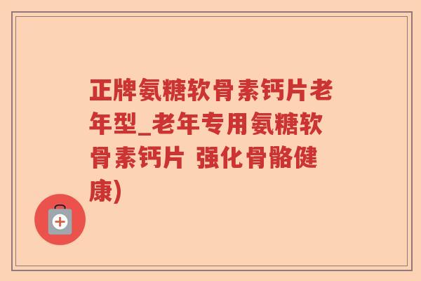 正牌氨糖软骨素钙片老年型_老年专用氨糖软骨素钙片 强化骨骼健康) 正牌氨糖软骨素钙片老年型_老年专用氨糖软骨素钙片 强化骨骼健康)