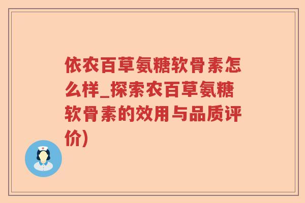 依农百草氨糖软骨素怎么样_探索农百草氨糖软骨素的效用与品质评价) 依农百草氨糖软骨素怎么样_探索农百草氨糖软骨素的效用与品质评价)
