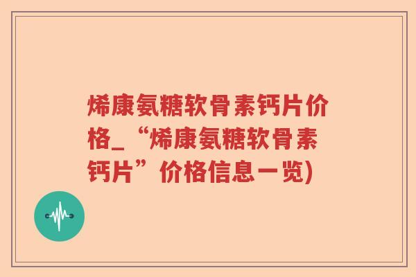 烯康氨糖软骨素钙片价格_“烯康氨糖软骨素钙片”价格信息一览) 烯康氨糖软骨素钙片价格_“烯康氨糖软骨素钙片”价格信息一览)