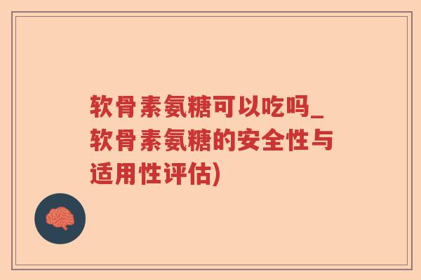 软骨素氨糖可以吃吗_软骨素氨糖的安全性与适用性评估) 软骨素氨糖可以吃吗_软骨素氨糖的安全性与适用性评估)