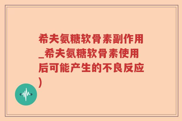 希夫氨糖软骨素副作用_希夫氨糖软骨素使用后可能产生的不良反应) 希夫氨糖软骨素副作用_希夫氨糖软骨素使用后可能产生的不良反应)