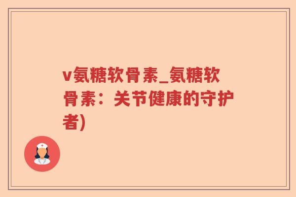 v氨糖软骨素_氨糖软骨素:关节健康的守护者) v氨糖软骨素_氨糖软骨素:关节健康的守护者)