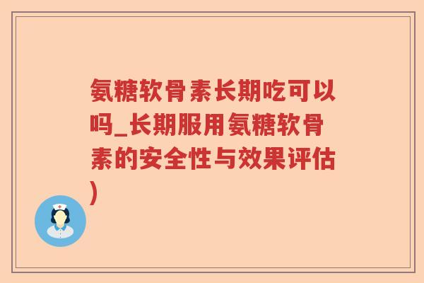 氨糖软骨素长期吃可以吗_长期服用氨糖软骨素的安全性与效果评估)