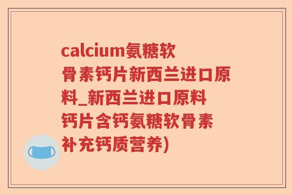 calcium氨糖软骨素钙片新西兰进口原料_新西兰进口原料 钙片含钙氨糖软骨素 补充钙质营养) calcium氨糖软骨素钙片新西兰进口原料_新西兰进口原料 钙片含钙氨糖软骨素 补充钙质营养)