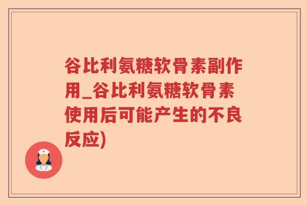 谷比利氨糖软骨素副作用_谷比利氨糖软骨素使用后可能产生的不良反应) 谷比利氨糖软骨素副作用_谷比利氨糖软骨素使用后可能产生的不良反应)