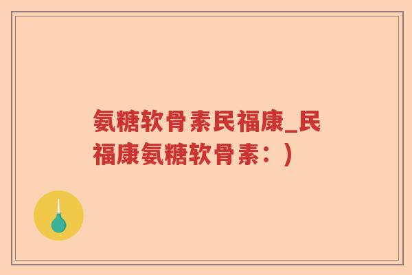 氨糖软骨素民福康_民福康氨糖软骨素:) 氨糖软骨素民福康_民福康氨糖软骨素:)