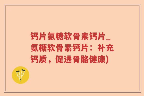 钙片氨糖软骨素钙片_氨糖软骨素钙片：补充钙质，促进骨骼健康)