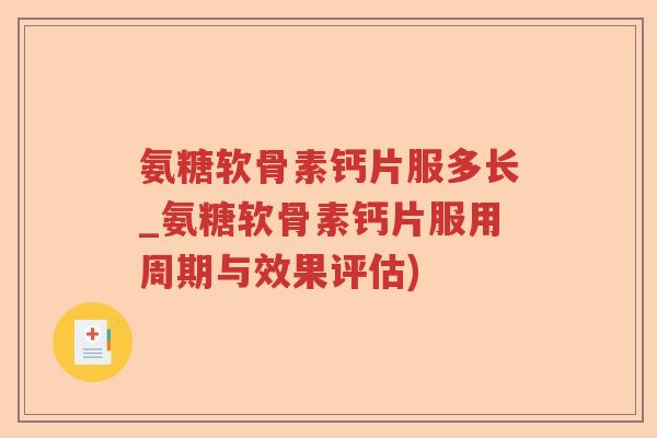 氨糖软骨素钙片服多长_氨糖软骨素钙片服用周期与效果评估) 氨糖软骨素钙片服多长_氨糖软骨素钙片服用周期与效果评估)