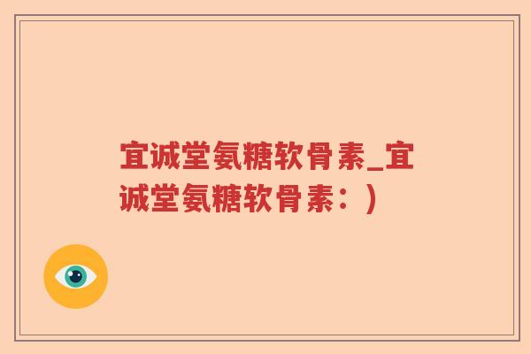 宜诚堂氨糖软骨素_宜诚堂氨糖软骨素:) 宜诚堂氨糖软骨素_宜诚堂氨糖软骨素:)