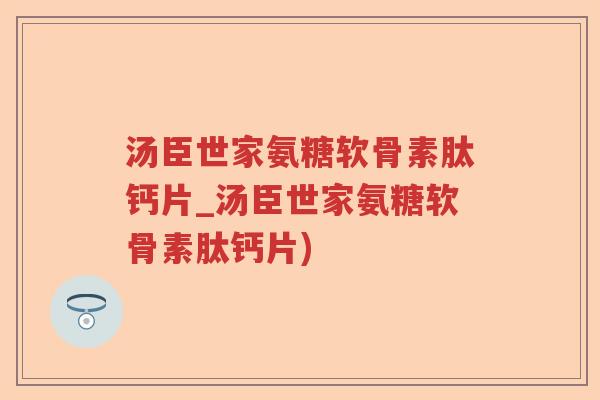 汤臣世家氨糖软骨素肽钙片_汤臣世家氨糖软骨素肽钙片) 汤臣世家氨糖软骨素肽钙片_汤臣世家氨糖软骨素肽钙片)