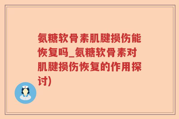 氨糖软骨素肌腱损伤能恢复吗_氨糖软骨素对肌腱损伤恢复的作用探讨) 氨糖软骨素肌腱损伤能恢复吗_氨糖软骨素对肌腱损伤恢复的作用探讨)