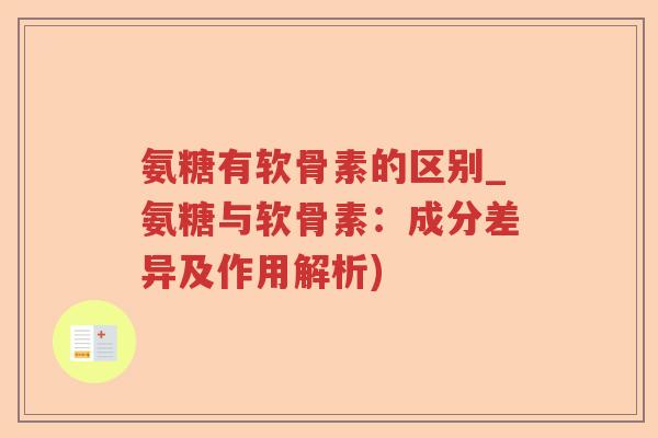 氨糖有软骨素的区别_氨糖与软骨素：成分差异及作用解析)
