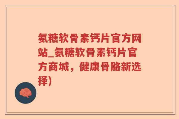 氨糖软骨素钙片官方网站_氨糖软骨素钙片官方商城,健康骨骼新选择) 氨糖软骨素钙片官方网站_氨糖软骨素钙片官方商城,健康骨骼新选择)