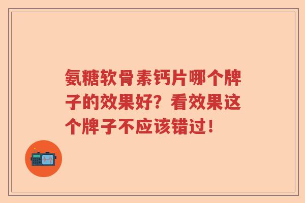 氨糖软骨素钙片哪个牌子的效果好？看效果这个牌子不应该错过！