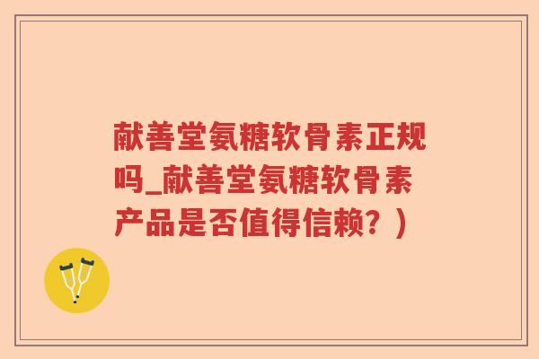 献善堂氨糖软骨素正规吗_献善堂氨糖软骨素产品是否值得信赖?) 献善堂氨糖软骨素正规吗_献善堂氨糖软骨素产品是否值得信赖?)