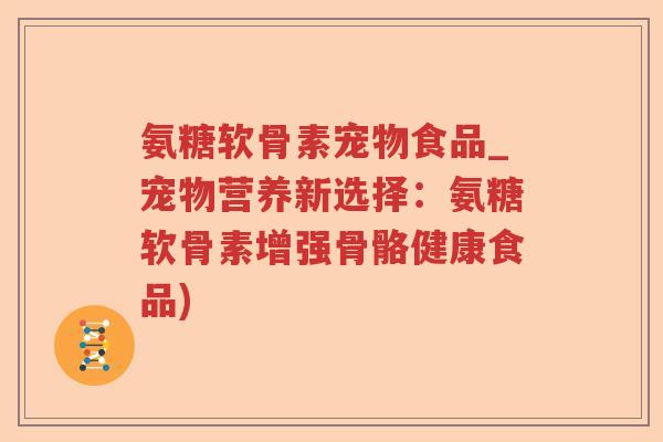 氨糖软骨素宠物食品_宠物营养新选择:氨糖软骨素增强骨骼健康食品) 氨糖软骨素宠物食品_宠物营养新选择:氨糖软骨素增强骨骼健康食品)