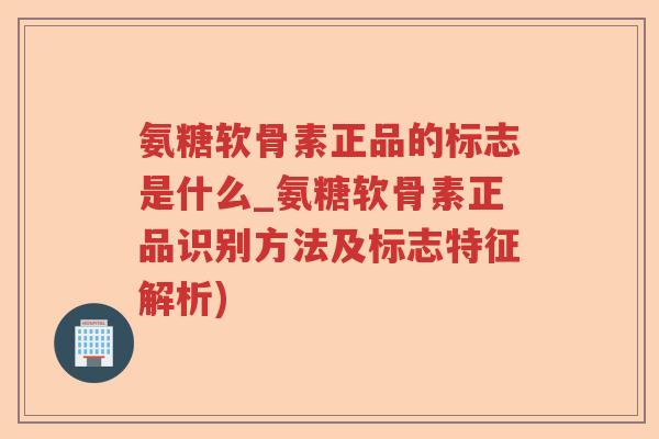 氨糖软骨素正品的标志是什么_氨糖软骨素正品识别方法及标志特征解析) 氨糖软骨素正品的标志是什么_氨糖软骨素正品识别方法及标志特征解析)