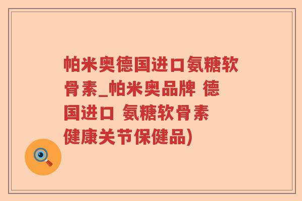 帕米奥德国进口氨糖软骨素_帕米奥品牌 德国进口 氨糖软骨素 健康关节保健品) 帕米奥德国进口氨糖软骨素_帕米奥品牌 德国进口 氨糖软骨素 健康关节保健品)