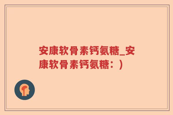 安康软骨素钙氨糖_安康软骨素钙氨糖:) 安康软骨素钙氨糖_安康软骨素钙氨糖:)