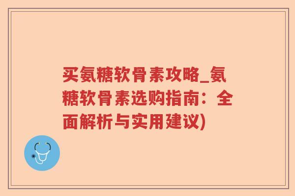 买氨糖软骨素攻略_氨糖软骨素选购指南:全面解析与实用建议) 买氨糖软骨素攻略_氨糖软骨素选购指南:全面解析与实用建议)