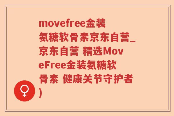 movefree金装氨糖软骨素京东自营_京东自营 精选MoveFree金装氨糖软骨素 健康关节守护者)