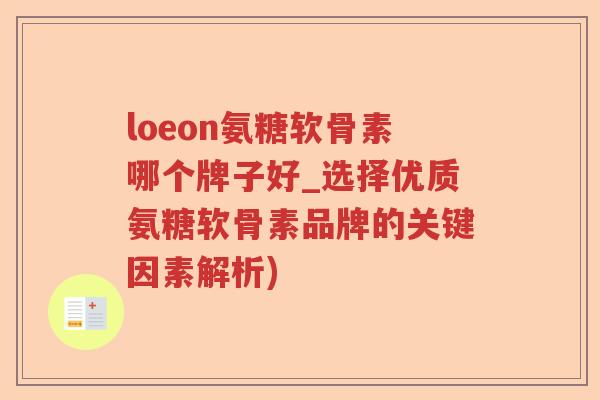 loeon氨糖软骨素哪个牌子好_选择优质氨糖软骨素品牌的关键因素解析) loeon氨糖软骨素哪个牌子好_选择优质氨糖软骨素品牌的关键因素解析)