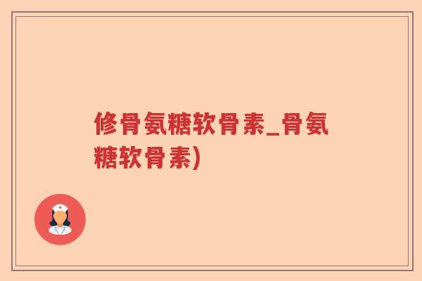 修骨氨糖软骨素_骨氨糖软骨素) 修骨氨糖软骨素_骨氨糖软骨素)