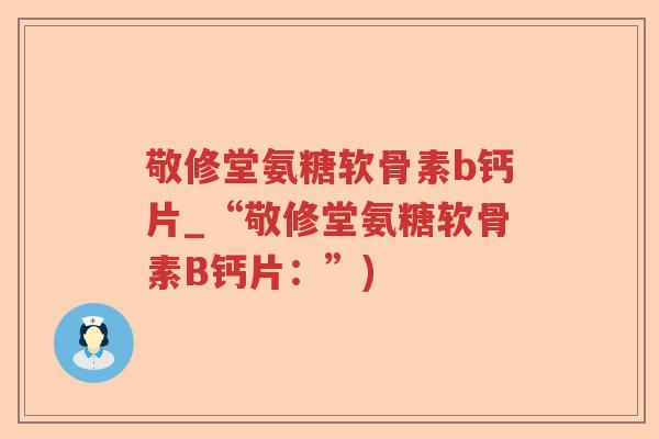 敬修堂氨糖软骨素b钙片_“敬修堂氨糖软骨素B钙片:”) 敬修堂氨糖软骨素b钙片_“敬修堂氨糖软骨素B钙片:”)