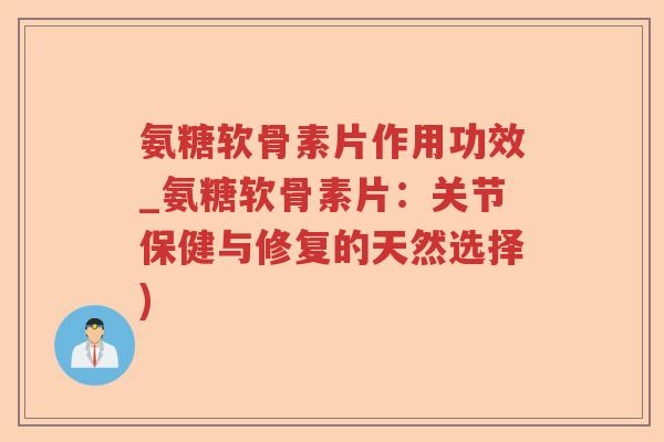 氨糖软骨素片作用功效_氨糖软骨素片:关节保健与修复的天然选择) 氨糖软骨素片作用功效_氨糖软骨素片:关节保健与修复的天然选择)