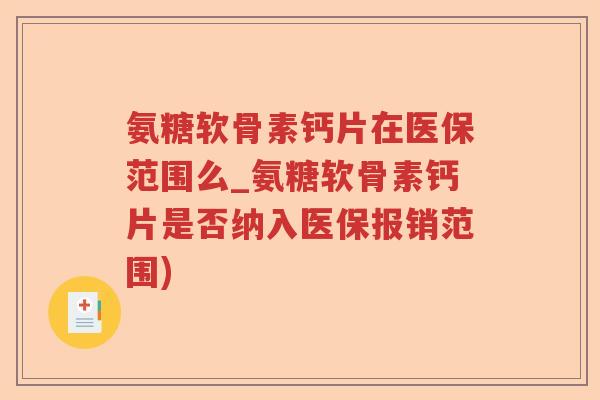 氨糖软骨素钙片在医保范围么_氨糖软骨素钙片是否纳入医保报销范围) 氨糖软骨素钙片在医保范围么_氨糖软骨素钙片是否纳入医保报销范围)
