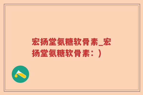 宏扬堂氨糖软骨素_宏扬堂氨糖软骨素：)