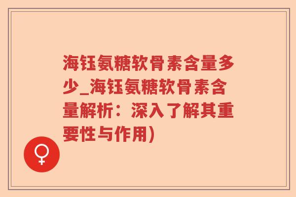 海钰氨糖软骨素含量多少_海钰氨糖软骨素含量解析:深入了解其重要性与作用) 海钰氨糖软骨素含量多少_海钰氨糖软骨素含量解析:深入了解其重要性与作用)
