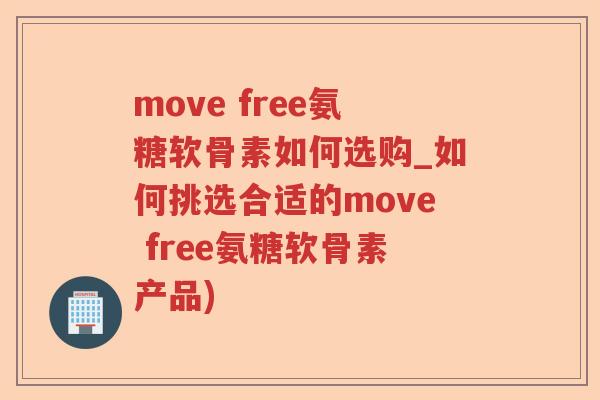 move free氨糖软骨素如何选购_如何挑选合适的move free氨糖软骨素产品) move free氨糖软骨素如何选购_如何挑选合适的move free氨糖软骨素产品)