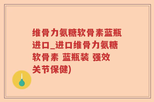 维骨力氨糖软骨素蓝瓶进口_进口维骨力氨糖软骨素 蓝瓶装 强效关节保健) 维骨力氨糖软骨素蓝瓶进口_进口维骨力氨糖软骨素 蓝瓶装 强效关节保健)
