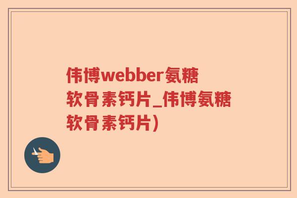 伟博webber氨糖软骨素钙片_伟博氨糖软骨素钙片) 伟博webber氨糖软骨素钙片_伟博氨糖软骨素钙片)