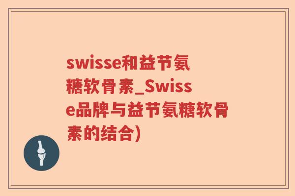 swisse和益节氨糖软骨素_Swisse品牌与益节氨糖软骨素的结合)