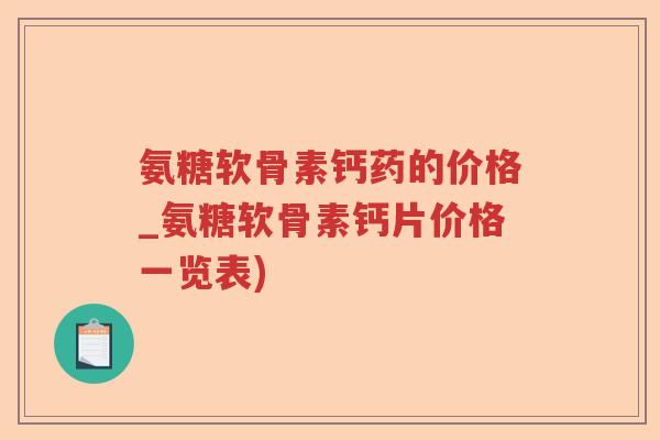 氨糖软骨素钙药的价格_氨糖软骨素钙片价格一览表) 氨糖软骨素钙药的价格_氨糖软骨素钙片价格一览表)