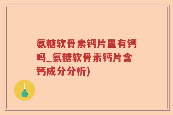 氨糖软骨素钙片里有钙吗_氨糖软骨素钙片含钙成分分析) 氨糖软骨素钙片里有钙吗_氨糖软骨素钙片含钙成分分析)