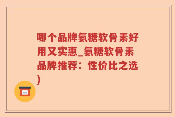 哪个品牌氨糖软骨素好用又实惠_氨糖软骨素品牌推荐:性价比之选) 哪个品牌氨糖软骨素好用又实惠_氨糖软骨素品牌推荐:性价比之选)