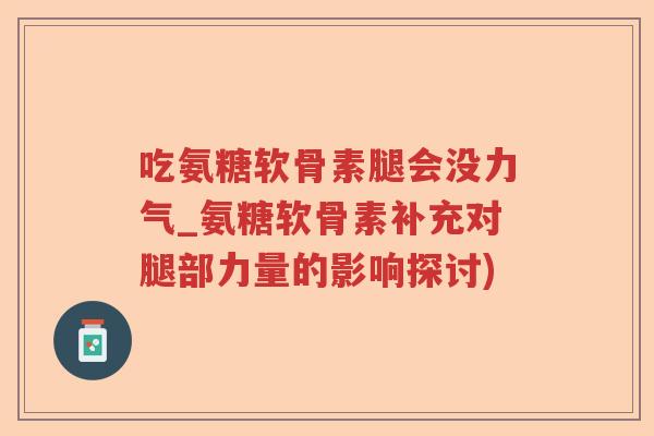 吃氨糖软骨素腿会没力气_氨糖软骨素补充对腿部力量的影响探讨)