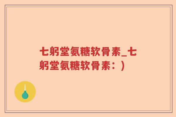 七躬堂氨糖软骨素_七躬堂氨糖软骨素：)